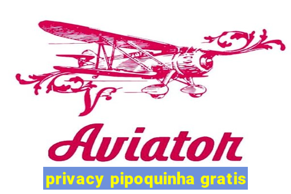 privacy pipoquinha gratis